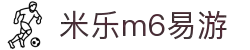 米乐体育-米乐M6(易游)官网 - mile-yy.com